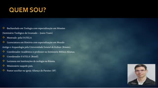  BachareladoemTeologiacomespecializaçãoemMissões
(SeminárioTeológicodeGramado–JeanzTeam)
 Mestrado pelaFATELA
 LicenciaturaemHistóriacomespecializaçãoemMundo
AntigoeArqueologiapelaUniversidadeEstataldeKuban(Rússia).
 CoordenadorAcadêmicoeprofessornoSeminárioBíblicoAliança.
 CoordenadorFATELA(Brasil)
 LecionouemInstituiçõesdeteologianaRússia.
 Missionárionaquelepaís.
 PastorauxiliarnaigrejaAliançadoParaíso(SP)
 