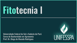 Fitotecnia I
Universidade Federal do Sul e Sudeste do Pará
Curso de Bacharelado em Agronomia
Prof. Dr. Diego de Macedo Rodrigues
 