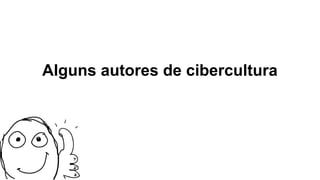 Alguns autores de cibercultura
 
