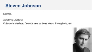 Escritor.
ALGUNS LIVROS:
Cultura da Interface, De onde vem as boas ideias, Emergência, etc.
Steven Johnson
 