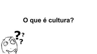 O que é cultura?
 