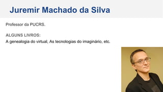 Professor da PUCRS.
ALGUNS LIVROS:
A genealogia do virtual, As tecnologias do imaginário, etc.
Juremir Machado da Silva
 