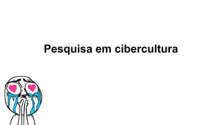 Pesquisa em cibercultura
 