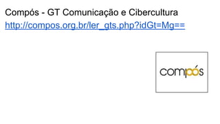 Compós - GT Comunicação e Cibercultura
http://compos.org.br/ler_gts.php?idGt=Mg==
 