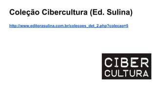 Coleção Cibercultura (Ed. Sulina)
http://www.editorasulina.com.br/colecoes_det_2.php?colecao=5
 