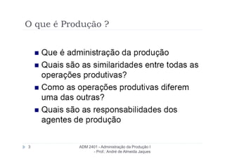 O que é Produção ?




3          ADM 2401 - Administração da Produção I
                 - Prof.: André de Almeida Jaques
 