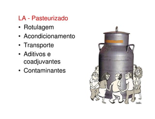 LA - Pasteurizado
• Rotulagem
• Acondicionamento
• Transporte
• Aditivos e
coadjuvantescoadjuvantes
• Contaminantes
 