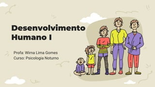Desenvolvimento
Humano I
Profa: Wirna Lima Gomes
Curso: Psicologia Noturno
 