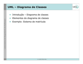 © LES/PUC-Rio
UML – Diagrama de Classes
• Introdução – Diagrama de classes
• Elementos do diagrama de classes
• Exemplo: Sistema de matrícula
 