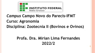 Campus Campo Novo do Parecis-IFMT
Curso: Agronomia
Disciplina: Zootecnia II (Bovinos e Ovinos)
Profa. Dra. Mirian Lima Fernandes
2022/2
 