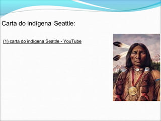 Carta do indígena Seattle:
(1) carta do indígena Seattle - YouTube
 