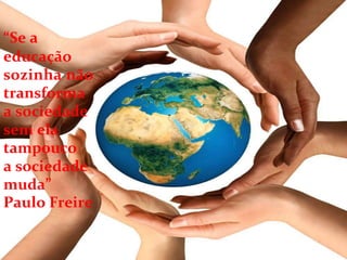 “Se a
educação
sozinha não
transforma
a sociedade
sem ela
tampouco
a sociedade
muda”
Paulo Freire
 