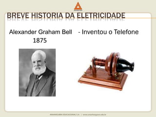 BREVE HISTORIA DA ELETRICIDADE 
Alexander Graham Bell 
1875 
- Inventou o Telefone 
 
