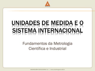 UNIDADES DE MEDIDA E O 
SISTEMA INTERNACIONAL 
Fundamentos da Metrologia 
Científica e Industrial 
 