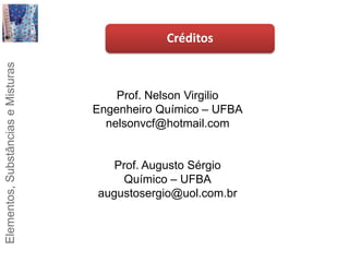 CréditosProf. Nelson VirgilioEngenheiro Químico – UFBAnelsonvcf@hotmail.comProf. Augusto SérgioQuímico – UFBAaugustosergio@uol.com.br