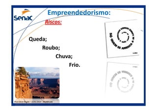 Empreendedorismo:Empreendedorismo:
Riscos:Riscos:
Queda;
Roubo;
Chuva;
Prof.Prof.Edson NegãoEdson Negão –– Junho 2013Junho 2013 –– ModificadoModificado
Chuva;
Frio.
 