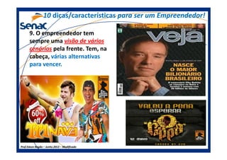 9. O empreendedor tem
sempre uma visão de vários
cenários pela frente. Tem, na
cabeça, várias alternativasvárias alternativas
para vencer.para vencer.
1010 dicas/característicasdicas/características para ser um Empreendedor!para ser um Empreendedor!
Prof.Prof.Edson NegãoEdson Negão –– Junho 2013Junho 2013 –– ModificadoModificado
 