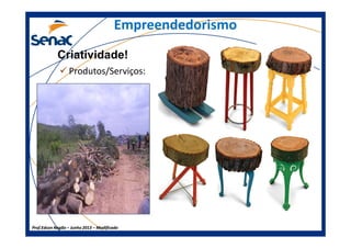 Empreendedorismo
Produtos/Serviços:
Criatividade!
Prof.Prof.Edson NegãoEdson Negão –– Junho 2013Junho 2013 –– ModificadoModificado
 
