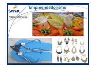 Empreendedorismo
Produtos/Serviços.
Prof.Prof.Edson NegãoEdson Negão –– Junho 2013Junho 2013 –– ModificadoModificado
 