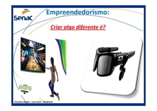Empreendedorismo:Empreendedorismo:
Criar algo diferente é?
Prof.Prof.Edson NegãoEdson Negão –– Junho 2013Junho 2013 –– ModificadoModificado
 