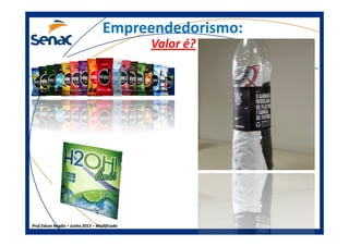 Empreendedorismo:Empreendedorismo:
Valor é?
Prof.Prof.Edson NegãoEdson Negão –– Junho 2013Junho 2013 –– ModificadoModificado
 