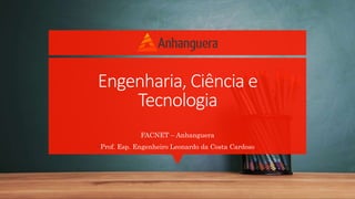 Engenharia, Ciência e
Tecnologia
FACNET – Anhanguera
Prof. Esp. Engenheiro Leonardo da Costa Cardoso
 