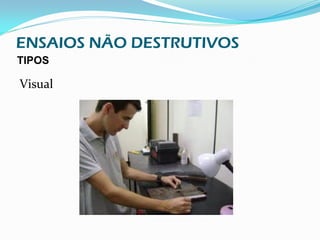 ENSAIOS NÃO DESTRUTIVOS
TIPOS

Visual
 