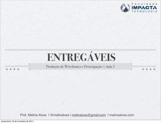 ENTREGÁVEIS
                                       Produção de Wireframes e Prototipação | Aula 1




                     Prof. Melina Alves | @melinalves | melinalves@gmail.com | melinaalves.com
quinta-feira, 24 de novembro de 2011
 