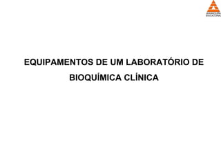 EQUIPAMENTOS DE UM LABORATÓRIO DE
BIOQUÍMICA CLÍNICA
 