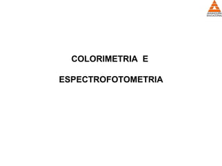 COLORIMETRIA E
ESPECTROFOTOMETRIA
 