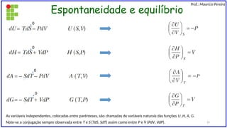 Espontaneidade e equilíbrio
Prof.: Maurício Pereira
As variáveis independentes, colocadas entre parênteses, são chamadas de variáveis naturais das funções U, H, A, G.
Note-se a conjugação sempre observada entre T e S (TdS, SdT) assim como entre P e V (PdV, VdP).
0
0
0
0
24
 