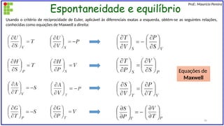Espontaneidade e equilíbrio
Prof.: Maurício Pereira
Usando o critério de reciprocidade de Euler, aplicável às diferenciais exatas a esquerda, obtém-se as seguintes relações,
conhecidas como equações de Maxwell a direita:
Equações de
Maxwell
26
 