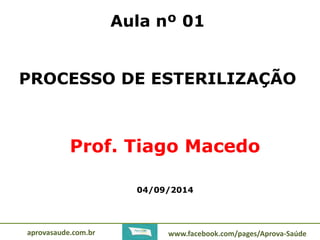 Aula nº 01 
PROCESSO DE ESTERILIZAÇÃO 
Prof. Tiago Macedo 
04/09/2014 
aprovasaude.com.br www.facebook.com/pages/Aprova-Saúde 
 