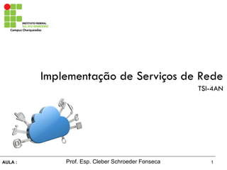 1AULA :
Campus Charqueadas
Prof. Esp. Cleber Schroeder Fonseca
Implementação de Serviços de Rede
TSI-4AN
 