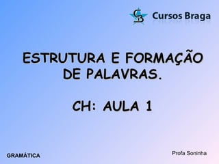 ESTRUTURA E FORMAÇÃO DE PALAVRAS. CH: AULA 1 Profa Soninha GRAMÁTICA 