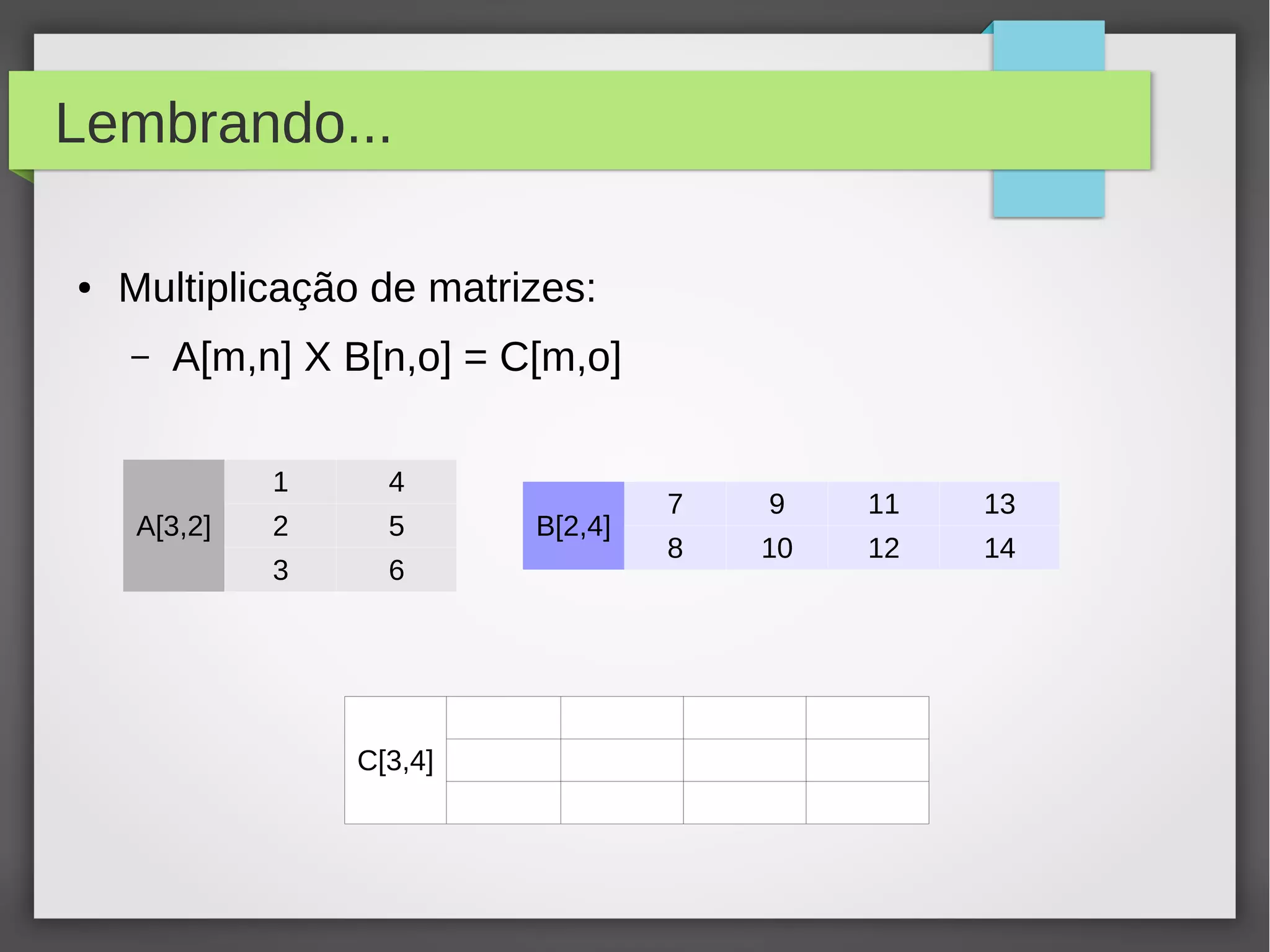 Lembrando...
● Multiplicação de matrizes:
– A[m,n] X B[n,o] = C[m,o]
A[3,2]
1 4
2 5
3 6
B[2,4]
7 9 11 13
8 10 12 14
C[3,4]
 