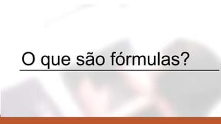 O que são fórmulas?
 