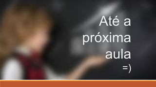 Até a
próxima
aula
=)
 