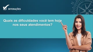 Quais as dificuldades você tem hoje
nos seus atendimentos?
INTERAÇÕES
 