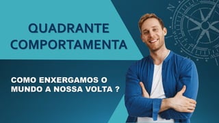 QUADRANTE
COMPORTAMENTA
COMO ENXERGAMOS O
MUNDO A NOSSA VOLTA ?
 