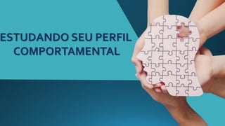 ESTUDANDO SEU PERFIL
COMPORTAMENTAL
 