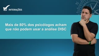 Mais de 80% dos psicólogos acham
que não podem usar a análise DISC
INTERAÇÕES
 
