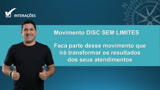 Movimento DISC SEM LIMITES
INTERAÇÕES
Faca parte desse movimento que
irá transformar os resultados
dos seus atendimentos
 