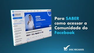 Para SABER
como acessar a
Comunidade do
Facebook
DISC RECADOS
 