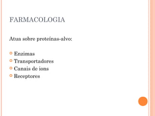 FARMACOLOGIA
Atua sobre proteínas-alvo:
 Enzimas
 Transportadores
 Canais de ions
 Receptores
 