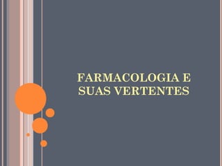 FARMACOLOGIA E
SUAS VERTENTES
 