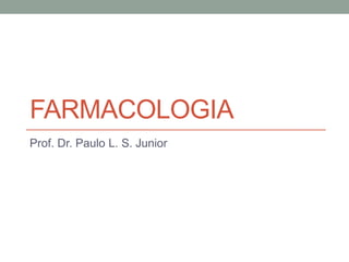 FARMACOLOGIA
Prof. Dr. Paulo L. S. Junior
 