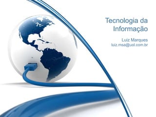 Tecnologia da
  Informação
      Luiz Marques
 luiz.msa@uol.com.br
 