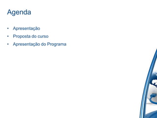 Agenda

• Apresentação
• Proposta do curso
• Apresentação do Programa
 