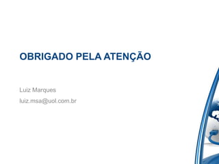 OBRIGADO PELA ATENÇÃO


Luiz Marques
luiz.msa@uol.com.br
 